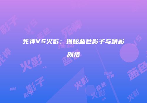 死神VS火影：揭秘蓝色影子与精彩剧情