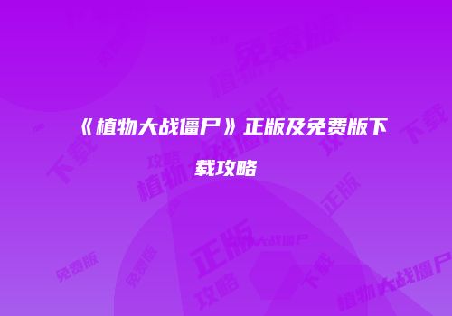 《植物大战僵尸》正版及免费版下载攻略