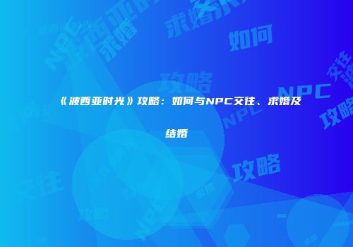 《波西亚时光》攻略：如何与NPC交往、求婚及结婚