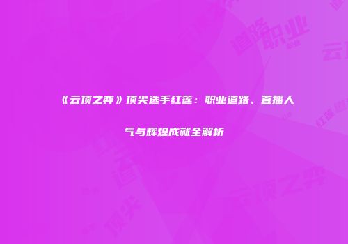 《云顶之弈》顶尖选手红莲：职业道路、直播人气与辉煌成就全解析