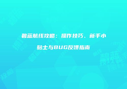 碧蓝航线攻略：操作技巧、新手小贴士与BUG反馈指南