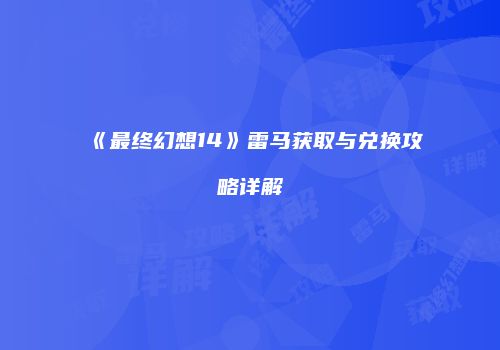 《最终幻想14》雷马获取与兑换攻略详解