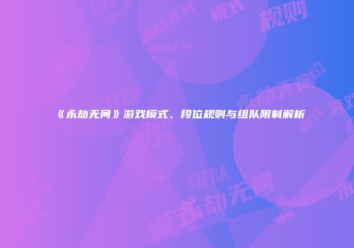 《永劫无间》游戏模式、段位规则与组队限制解析
