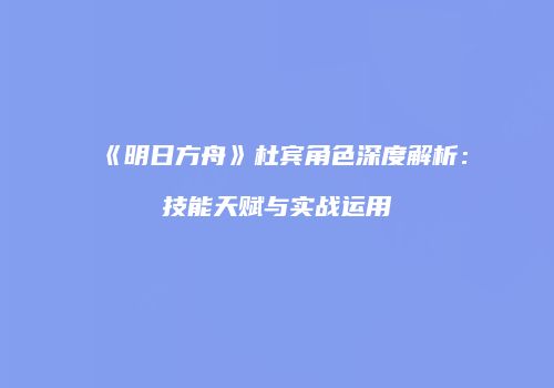 《明日方舟》杜宾角色深度解析：技能天赋与实战运用