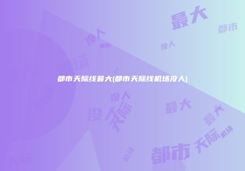 都市天际线最大(都市天际线机场没人)