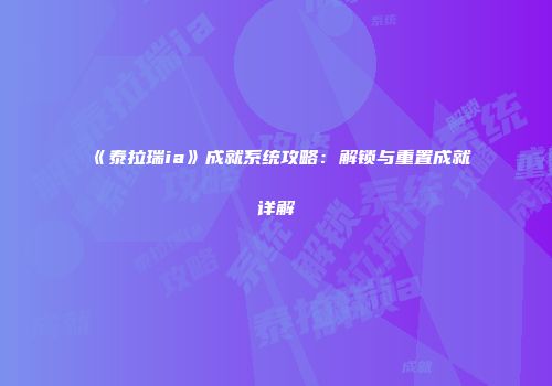 《泰拉瑞ia》成就系统攻略：解锁与重置成就详解
