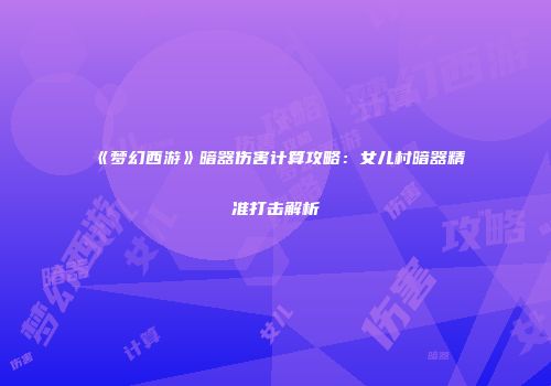 《梦幻西游》暗器伤害计算攻略：女儿村暗器精准打击解析
