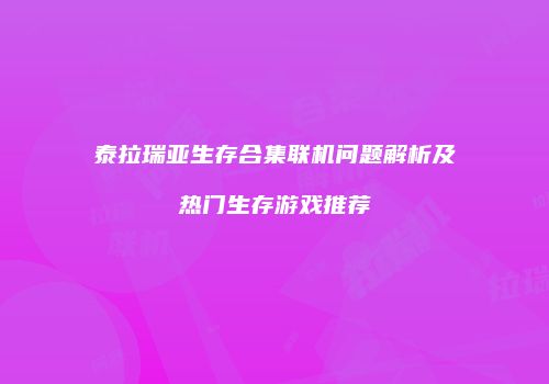 泰拉瑞亚生存合集联机问题解析及热门生存游戏推荐