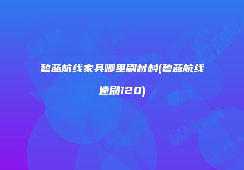 碧蓝航线家具哪里刷材料(碧蓝航线速刷120)