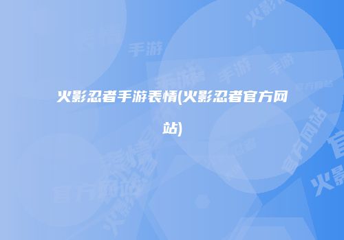 火影忍者手游表情(火影忍者官方网站)