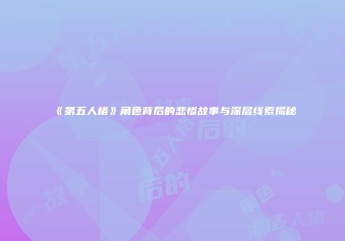 《第五人格》角色背后的悲惨故事与深层线索揭秘