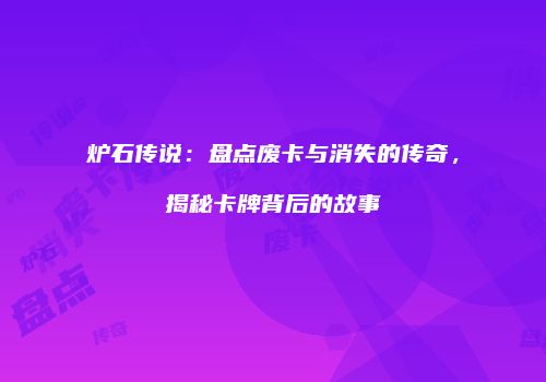 炉石传说：盘点废卡与消失的传奇，揭秘卡牌背后的故事