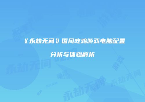 《永劫无间》国风吃鸡游戏电脑配置分析与体验解析