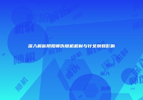 深入解析阴阳师伪随机机制与针女削弱影响