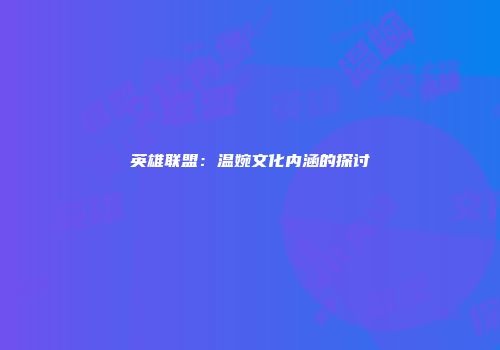 英雄联盟：温婉文化内涵的探讨