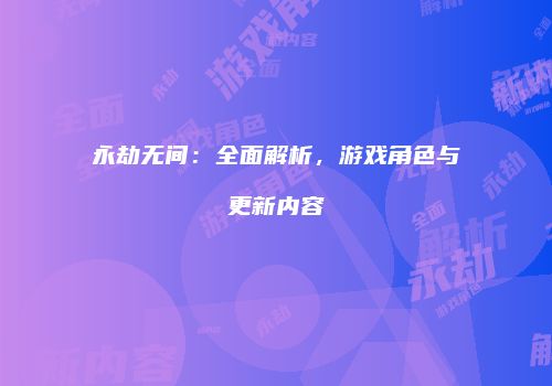 永劫无间：全面解析，游戏角色与更新内容