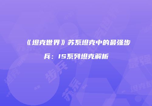 《坦克世界》苏系坦克中的最强步兵：IS系列坦克解析