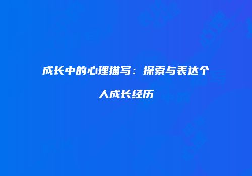 成长中的心理描写：探索与表达个人成长经历