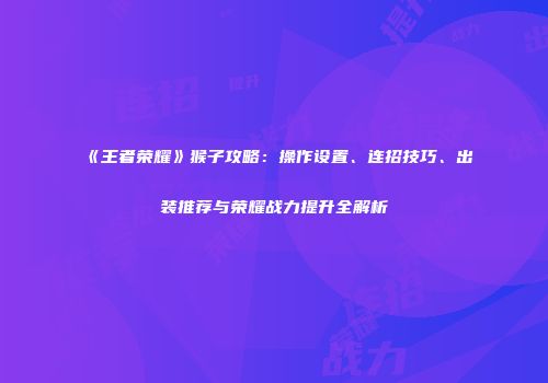 《王者荣耀》猴子攻略：操作设置、连招技巧、出装推荐与荣耀战力提升全解析