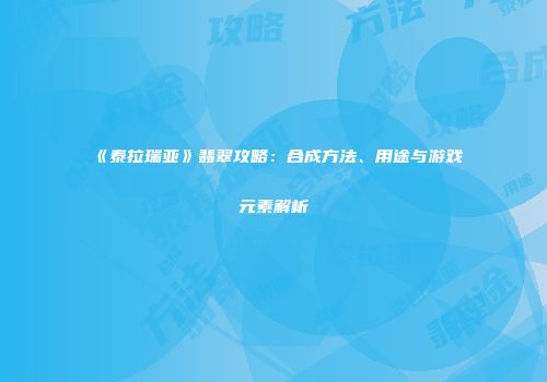 《泰拉瑞亚》翡翠攻略：合成方法、用途与游戏元素解析
