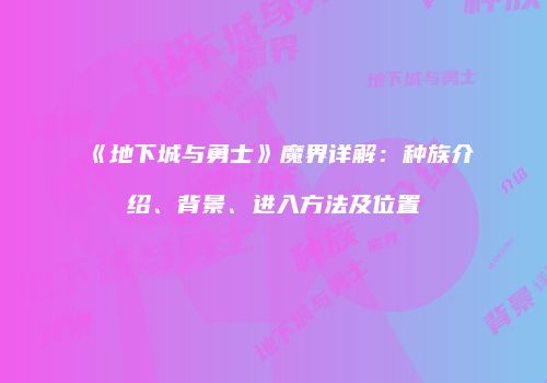 《地下城与勇士》魔界详解：种族介绍、背景、进入方法及位置
