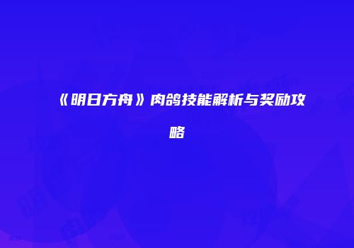 《明日方舟》肉鸽技能解析与奖励攻略