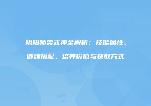 阴阳师奕式神全解析：技能属性、御魂搭配、培养价值与获取方式