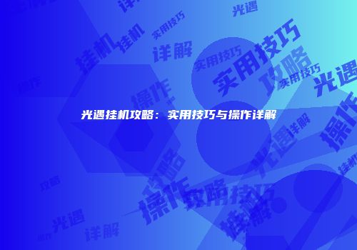 光遇挂机攻略：实用技巧与操作详解