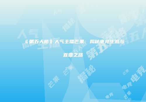 《第五人格》人气主播芒果：揭秘电竞生涯与直播之路