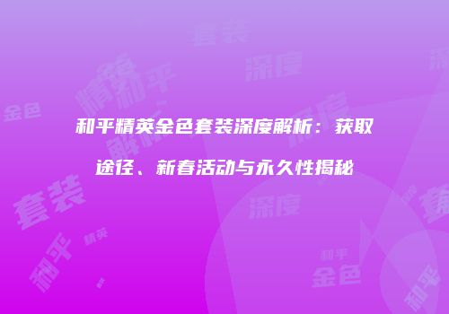 和平精英金色套装深度解析：获取途径、新春活动与永久性揭秘