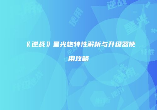 《逆战》星光炮特性解析与升级器使用攻略
