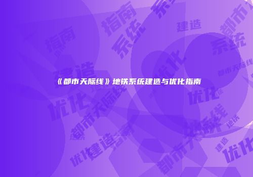《都市天际线》地铁系统建造与优化指南