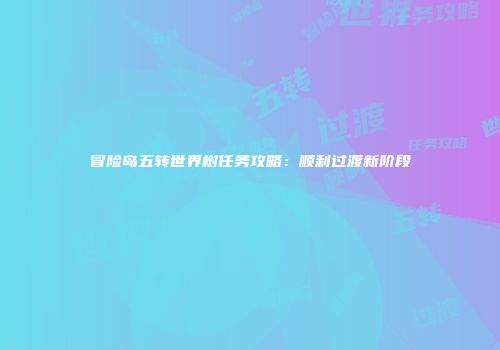 冒险岛五转世界树任务攻略：顺利过渡新阶段