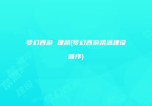 梦幻西游 建帮(梦幻西游帮派建设顺序)