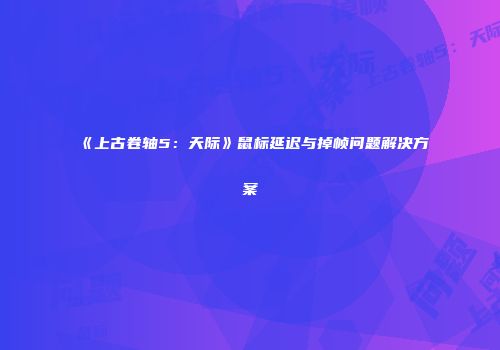 《上古卷轴5：天际》鼠标延迟与掉帧问题解决方案