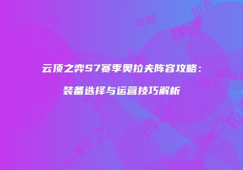 云顶之弈S7赛季奥拉夫阵容攻略：装备选择与运营技巧解析