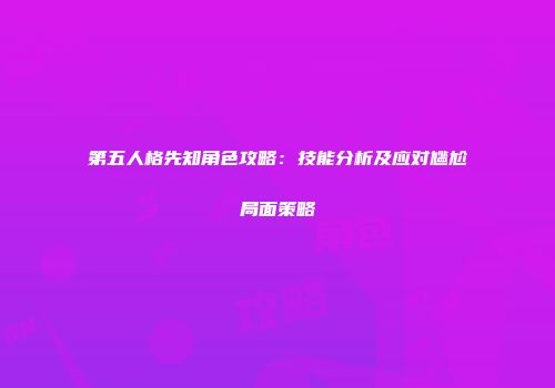 第五人格先知角色攻略：技能分析及应对尴尬局面策略
