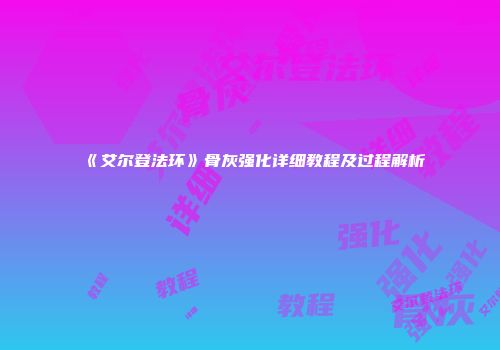《艾尔登法环》骨灰强化详细教程及过程解析