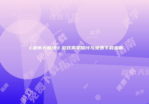 《都市天际线》游戏美学探讨与免费下载指南