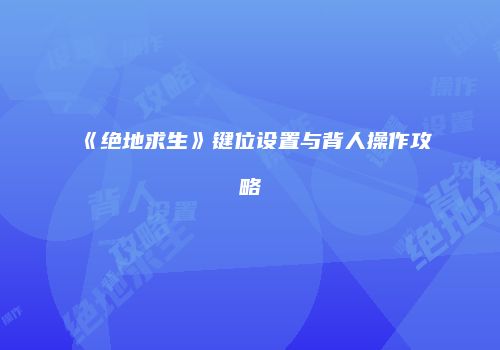 《绝地求生》键位设置与背人操作攻略