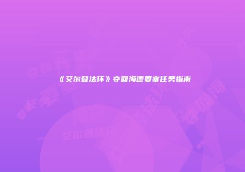《艾尔登法环》夺回海德要塞任务指南