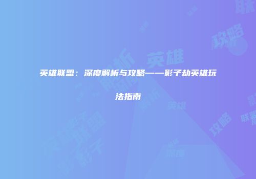 英雄联盟：深度解析与攻略——影子劫英雄玩法指南