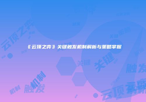 《云顶之弈》关键触发机制解析与策略掌握