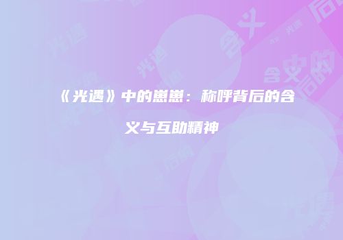 《光遇》中的崽崽：称呼背后的含义与互助精神