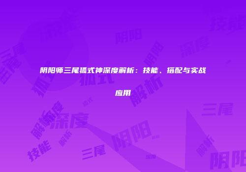 阴阳师三尾狐式神深度解析：技能、搭配与实战应用