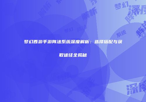 梦幻西游手游阵法系统深度解析：选择搭配与获取途径全揭秘