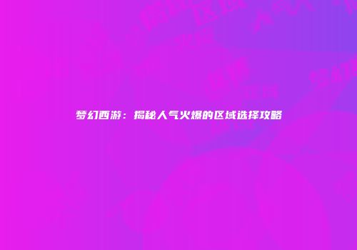 梦幻西游：揭秘人气火爆的区域选择攻略
