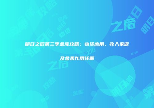 明日之后第三季金库攻略：物资应用、收入来源及金条作用详解