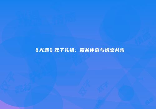 《光遇》双子先祖：霞谷传奇与情感共鸣