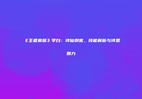 《王者荣耀》李白：诗仙刺客，技能解析与诗意魅力